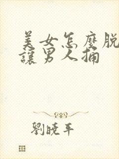 美女怎么脱内裤让男人捅