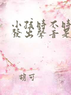 小孩时不时喉咙发出声音是怎么回事
