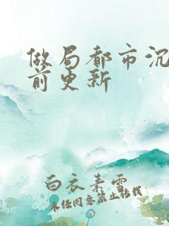 做局都市沉浮超前更新