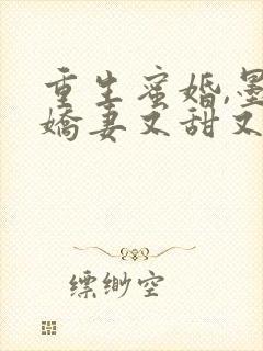 重生蜜婚,墨总娇妻又甜又撩