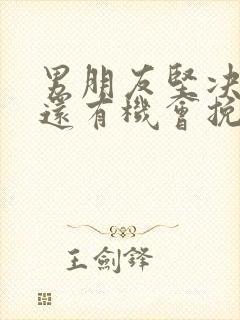 男朋友坚决分手还有机会挽回吗