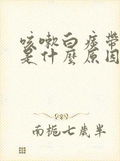咳嗽白痰带泡泡是什么原因