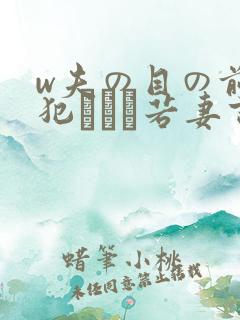 w夫の目の前で犯された若妻吉g明i