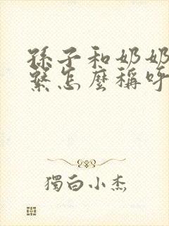 孙子和奶奶的关系怎么称呼