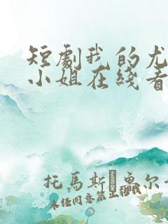 短剧我的尤物大小姐在线看免费