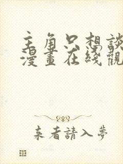 主角只想谈恋爱漫画在线观看免费
