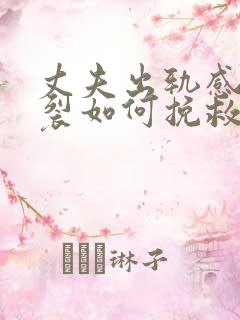 丈夫出轨感情破裂如何挽救婚姻