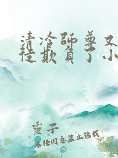 清冷师尊又被孽徒欺负了小说