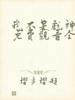 我不是戏神动漫免费观看全集