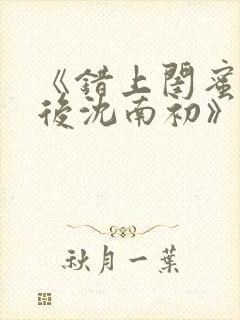 《错上闺蜜男友后沈南初》完结了吗