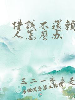 借钱不还赖账的人怎么办