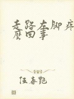 走路左脚疼是怎么回事