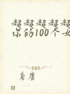 超超超超超喜欢你的100个女朋友漫画免费
