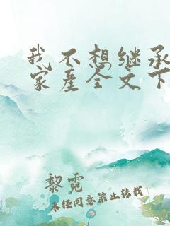 我不想继承万亿家产全文下载