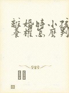 离婚时小孩的抚养权怎么判