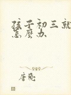 孩子初三就厌学怎么办