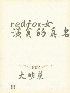 redfox女演员的真名叫什么