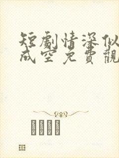 短剧情深似海终成空免费观看