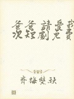 爸爸 请爱我一次短剧免费观看全集