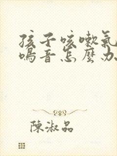孩子咳嗽气管有鸣音怎么办