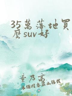 35万落地买什么suv好