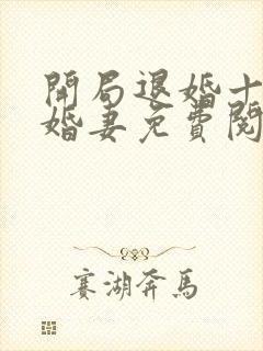 开局退婚十个未婚妻免费阅读