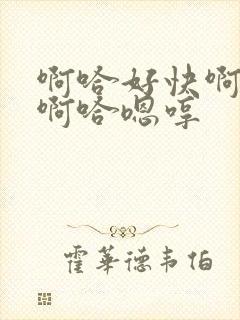 啊哈好快啊嗯哼啊哈嗯哼