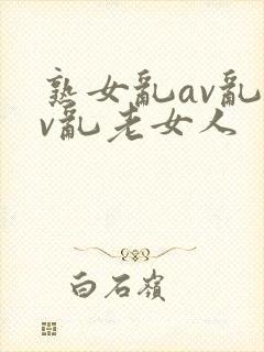 熟女乱av乱av乱老女人