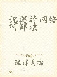 沉迷于网络该如何解决