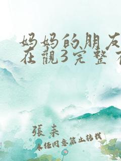 妈妈的朋友8k在观3完整有限中字