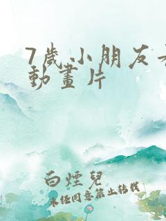 7岁小朋友看的动画片