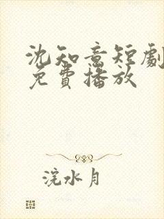沈知意短剧全部免费播放
