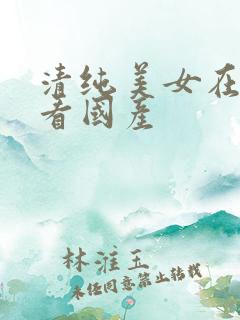 清纯美女在线观看国产
