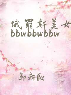 俄罗斯美女白嫩bbwbbwbbw