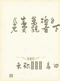 《生万物》全集免费观看下载电视剧