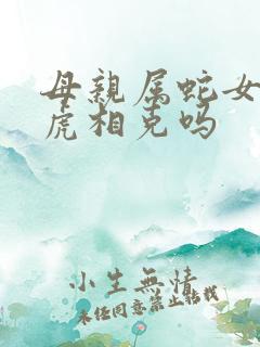 母亲属蛇女儿属虎相克吗