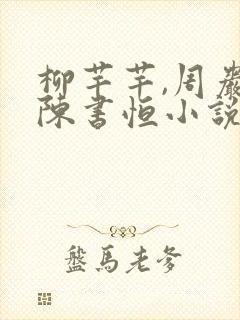 柳芊芊,周岩,陈书恒小说