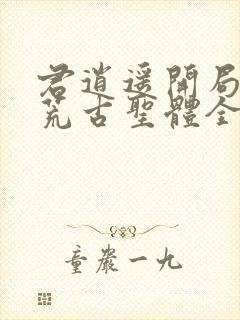 君逍遥开局签到荒古圣体全文免费阅读