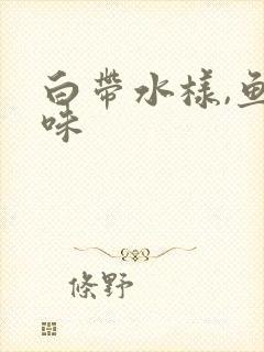白带水样,鱼腥味