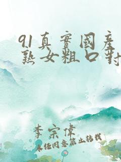 91真实国产老熟女粗口对白