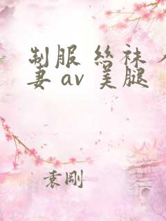 制服 丝袜 人妻 av 美腿