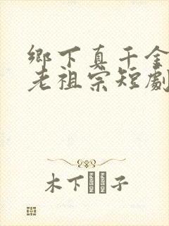 乡下真千金竟是老祖宗短剧剧情