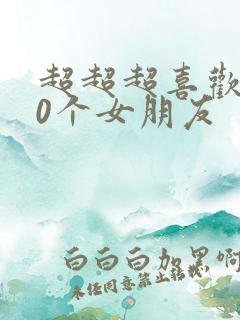 超超超喜欢100个女朋友