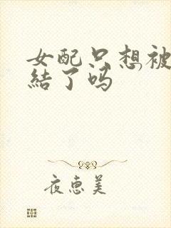女配只想被渣完结了吗