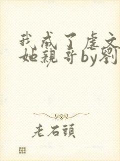 我成了虐文女主她亲哥by刘狗花