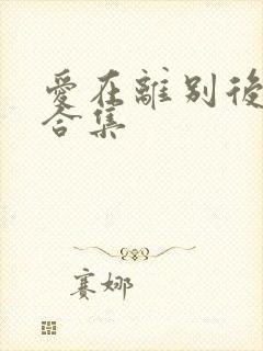 爱在离别后短剧合集