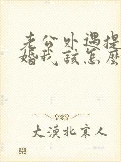 老公外遇提出离婚我该怎么办