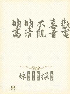 明明不喜欢免费高清观看电视剧