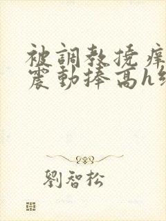 被调教挠痒高潮震动捧高h绑
