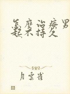怎么治疗男性勃起不持久